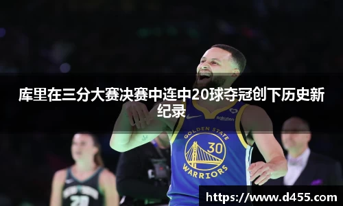 库里在三分大赛决赛中连中20球夺冠创下历史新纪录