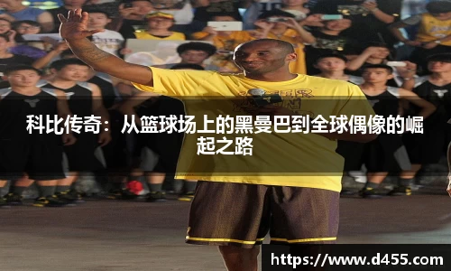 科比传奇：从篮球场上的黑曼巴到全球偶像的崛起之路