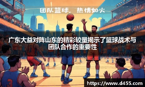 广东大益对阵山东的精彩较量揭示了篮球战术与团队合作的重要性