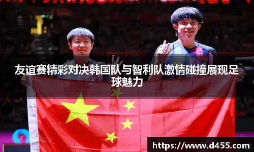 友谊赛精彩对决韩国队与智利队激情碰撞展现足球魅力