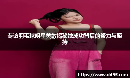 专访羽毛球明星黄敏揭秘她成功背后的努力与坚持