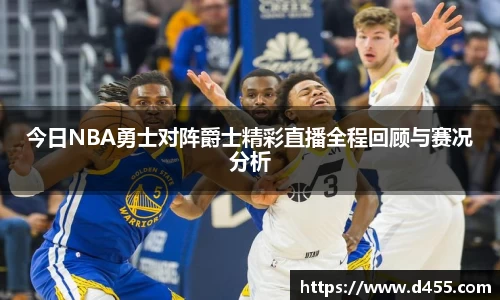 今日NBA勇士对阵爵士精彩直播全程回顾与赛况分析